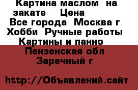 Картина маслом “на закате“ › Цена ­ 1 500 - Все города, Москва г. Хобби. Ручные работы » Картины и панно   . Пензенская обл.,Заречный г.